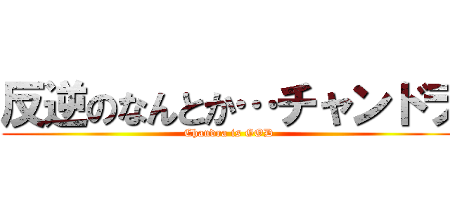 反逆のなんとか…チャンドラ (Chandra is GOD)