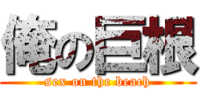 俺の巨根 (sex on the beach)