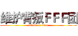 维护背叛ＦＦＦ团 (attack on titan)