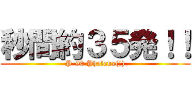 秒間約３５発！！ (P-90 Phalanx(仮))