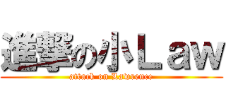 進撃の小Ｌａｗ (attack on Lawrence)