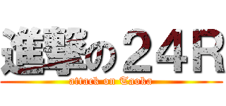 進撃の２４Ｒ (attack on Taoka)