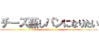 チーズ蒸しパンになりたい (mushipan...)