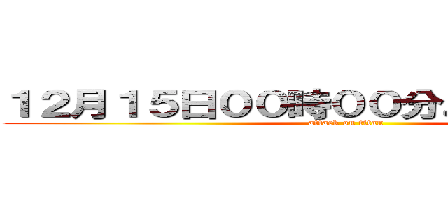 １２月１５日００時００分より進撃の巨人 (attack on titan)