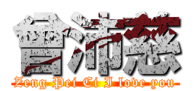 曾沛慈 (Zeng Pei Ci I love you)