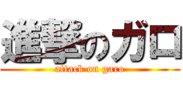 進撃のガロ (attack on garo)
