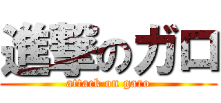 進撃のガロ (attack on garo)