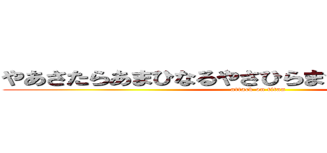 やあさたらあまひなるやさひらまさはあやまさらかな (attack on titan)