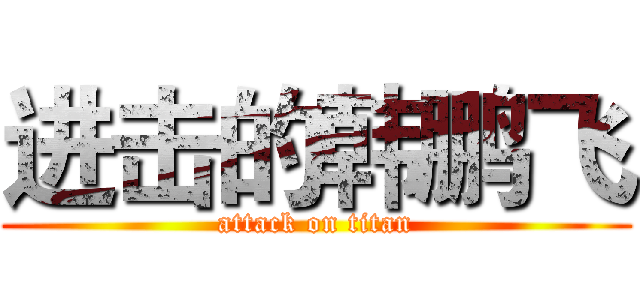 进击的韩鹏飞 (attack on titan)