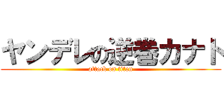 ヤンデレの逆巻カナト (attack on titan)