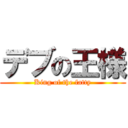 デブの王様 (King of the fatty)