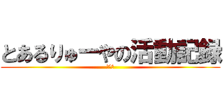 とあるりゅーやの活動記録 (とある)