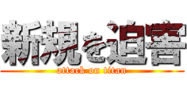 新規を迫害 (attack on titan)
