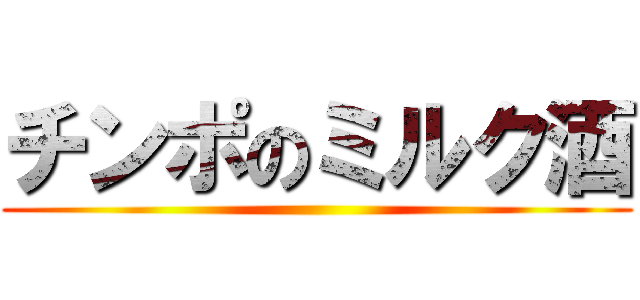 チンポのミルク酒 ()