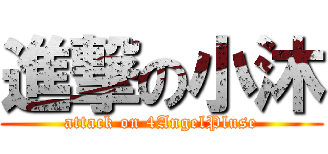 進撃の小沐 (attack on 4AngelPluse)