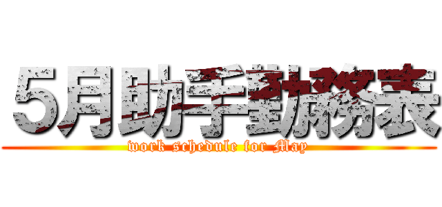 ５月助手勤務表 (work schedule for May)