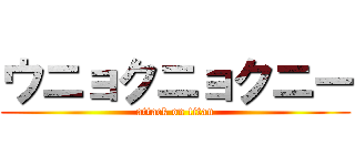 ウニョクニョクニー (attack on titan)