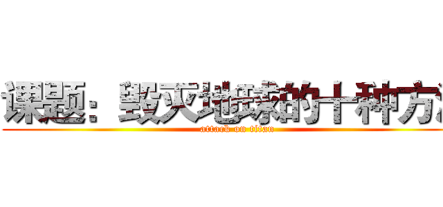 课题：毁灭地球的十种方法 (attack on titan)