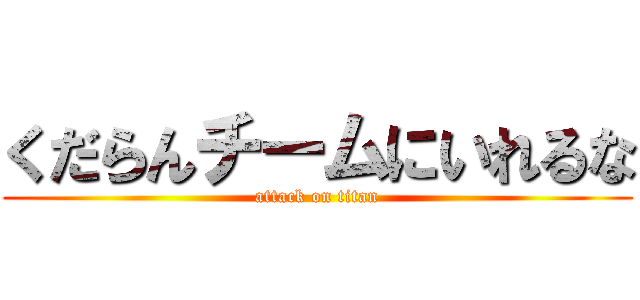 くだらんチームにいれるな (attack on titan)