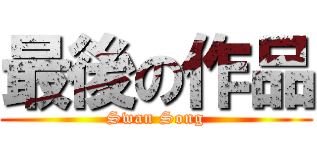 最後の作品 (Swan Song)