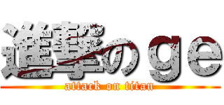 進撃のｇｅ (attack on titan)