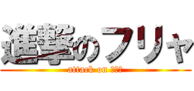 進撃のフリャ (attack on フリャ)