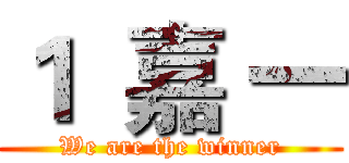 １  嘉 一 (We are the winner)