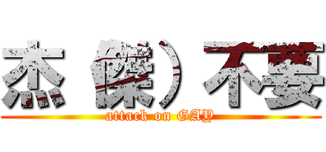 杰（傑）不要 (attack on GAY)