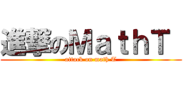 進撃のＭａｔｈＴ  (attack on math T)