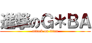 進撃のＧ＊ＢＡ (attack on titan)