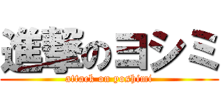 進撃のヨシミ (attack on yoshimi)