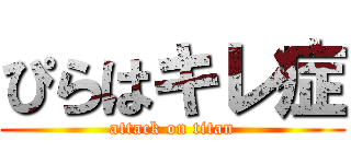 ぴらはキレ症 (attack on titan)