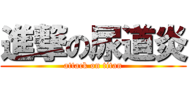 進撃の尿道炎 (attack on titan)