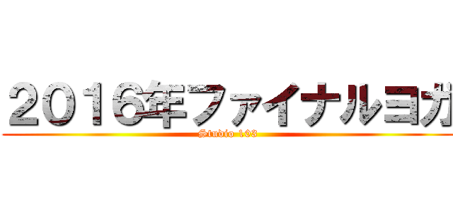 ２０１６年ファイナルヨガ (Studio 103)