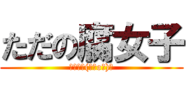 ただの腐女子 (ホモォ┌(┌＾o＾)┐)