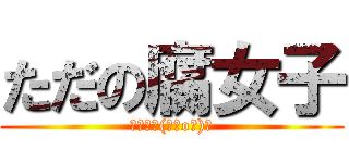 ただの腐女子 (ホモォ┌(┌＾o＾)┐)