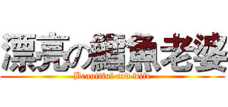 漂亮の鱈魚老婆 (Beautiful cod wife)