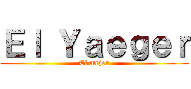 Ｅｌ Ｙａｅｇｅｒ (El mejor)