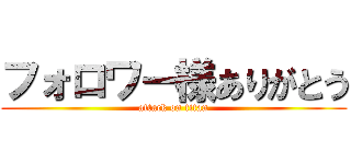 フォロワー様ありがとう (attack on titan)