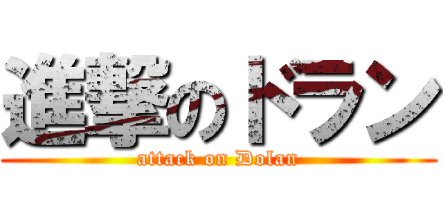 進撃のドラン (attack on Dolan)