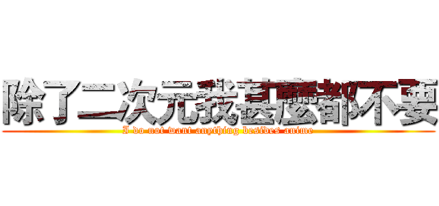 除了二次元我甚麼都不要 (I do not want anything besides anime)