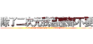 除了二次元我甚麼都不要 (I do not want anything besides anime)