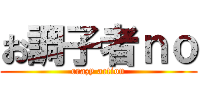 お調子者ｎｏ (crazy action)