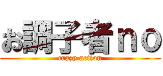 お調子者ｎｏ (crazy action)