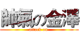 帥氣の金澤 (attack on )