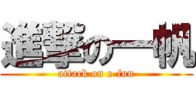 進撃の一帆 (attack on e-fun)