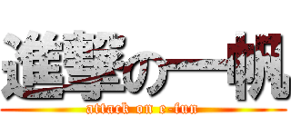 進撃の一帆 (attack on e-fun)