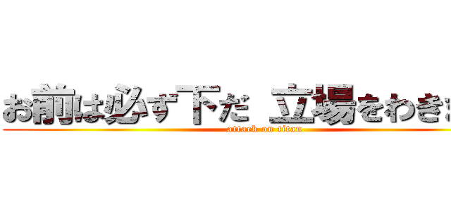 お前は必ず下だ 立場をわきまえろ (attack on titan)