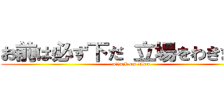 お前は必ず下だ 立場をわきまえろ (attack on titan)