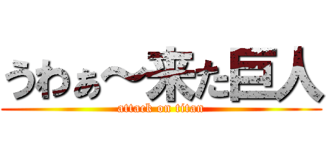 うわぁ～来た巨人 (attack on titan)